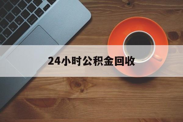 最新24小时公积金回收方法分析(最方便真实的西双版纳公积金贷款回收是什么意思方法)