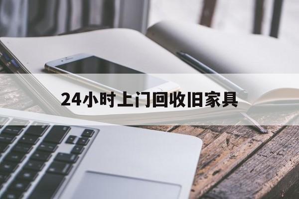 最新24小时上门回收旧家具方法分析(最方便真实的西双版纳上门回收旧家具要另外收费吗方法)