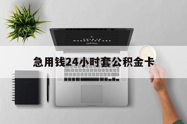 最新急用钱24小时套公积金卡方法分析(最方便真实的西双版纳急用钱24小时套公积金卡违法吗方法)
