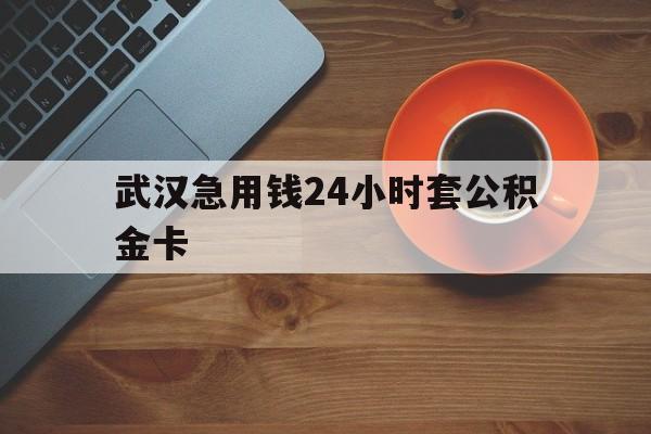 最新武汉急用钱24小时套公积金卡方法分析(最方便真实的西双版纳武汉公积金取现方法方法)