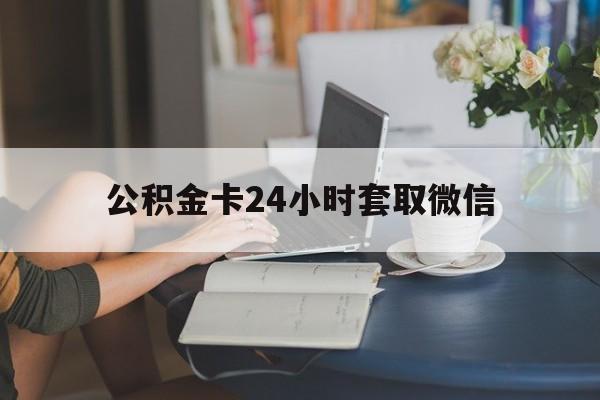 西双版纳最新公积金卡24小时套取微信方法分析(最方便真实的西双版纳住房公积金微信怎么提现出来怎么办方法)