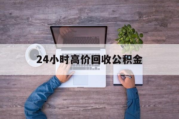 西双版纳最新24小时高价回收公积金方法分析(最方便真实的西双版纳公积金贷款回收方法)