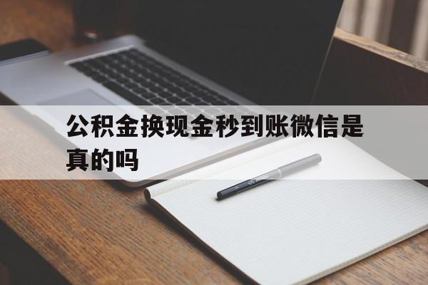 西双版纳最新公积金换现金秒到账微信是真的吗方法分析(最方便真实的西双版纳公积金提现到微信方法)