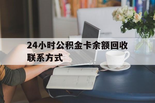 西双版纳最新24小时公积金卡余额回收联系方式方法分析(最方便真实的西双版纳市管公积金卡方法)
