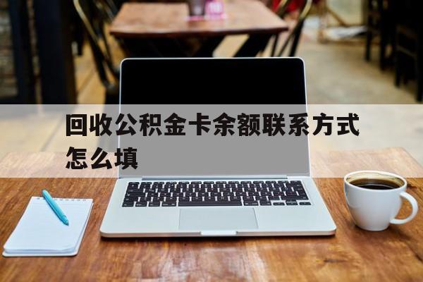 西双版纳最新回收公积金卡余额联系方式怎么填方法分析(最方便真实的西双版纳回收公积金卡余额联系方式怎么填的方法)
