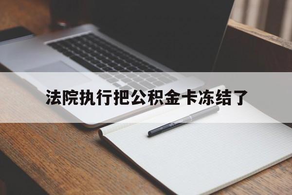 西双版纳最新法院执行把公积金卡冻结了方法分析(最方便真实的西双版纳法院冻结住房公积金方法)
