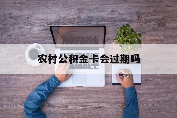 西双版纳最新农村公积金卡会过期吗方法分析(最方便真实的西双版纳农村公积金卡会过期吗现在方法)