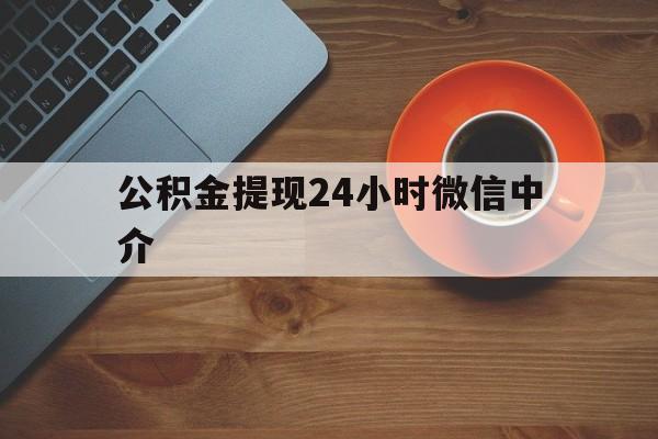 西双版纳最新公积金提现24小时微信中介方法分析(最方便真实的西双版纳微信公积金提现一般多久到账方法)