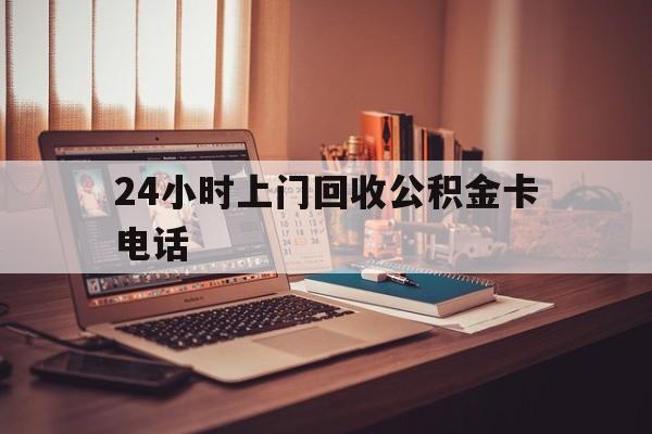 西双版纳最新24小时上门回收公积金卡电话方法分析(最方便真实的西双版纳24小时上门回收公积金卡电话方法)