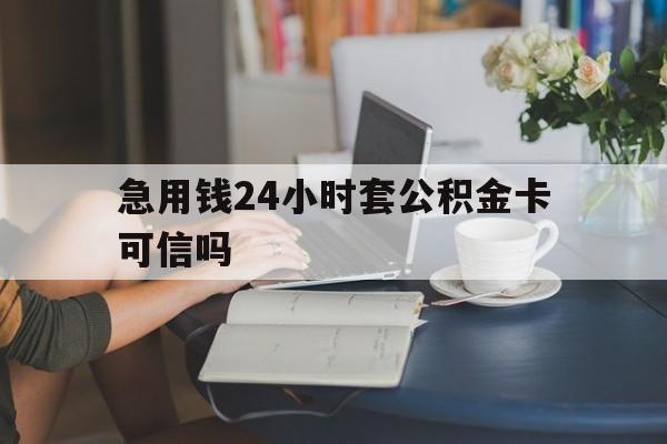 西双版纳最新急用钱24小时套公积金卡可信吗方法分析(最方便真实的西双版纳急用钱24小时套公积金卡可信吗安全吗方法)