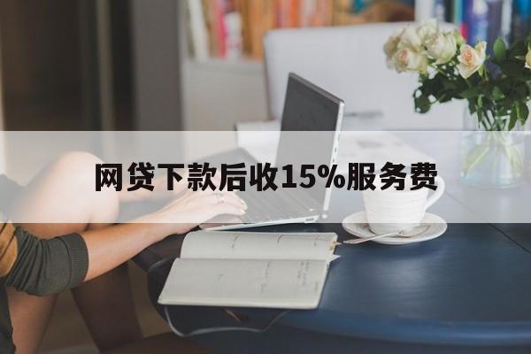 西双版纳最新网贷下款后收15%服务费方法分析(最方便真实的西双版纳网贷收取贷后服务费合法吗方法)