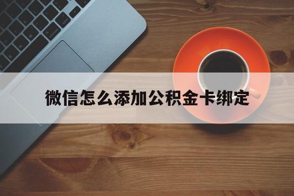 西双版纳最新微信怎么添加公积金卡绑定方法分析(最方便真实的西双版纳微信如何绑定住房公积金方法)