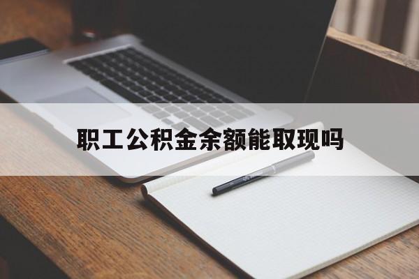 西双版纳最新职工公积金余额能取现吗方法分析(最方便真实的西双版纳职工公积金余额能取现吗怎么取方法)