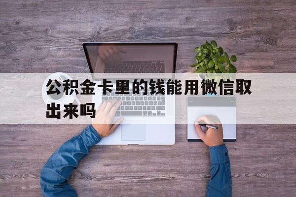 西双版纳最新公积金卡里的钱能用微信取出来吗方法分析(最方便真实的西双版纳公积金卡微信可以提现吗方法)