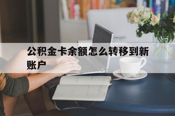 西双版纳最新公积金卡余额怎么转移到新账户方法分析(最方便真实的西双版纳住房公积金卡里的钱怎么转到支付宝方法)