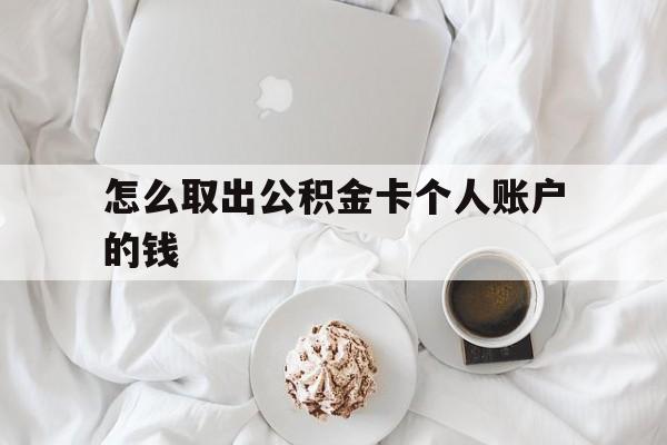 西双版纳最新怎么取出公积金卡个人账户的钱方法分析(最方便真实的西双版纳怎么提取公积金个人帐户的钱方法)