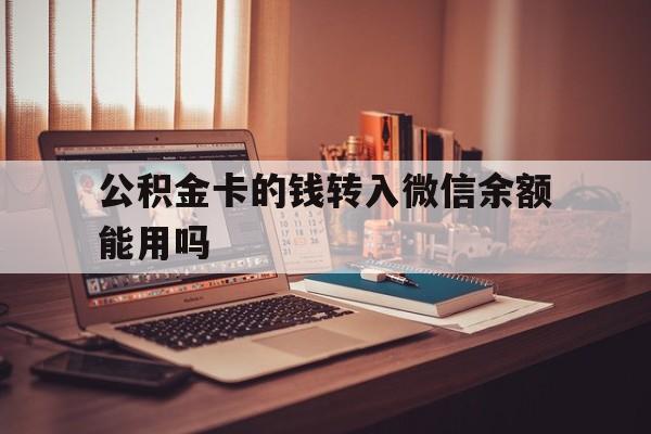 西双版纳最新公积金卡的钱转入微信余额能用吗方法分析(最方便真实的西双版纳公积金的钱转到银行卡里能取出来用吗方法)