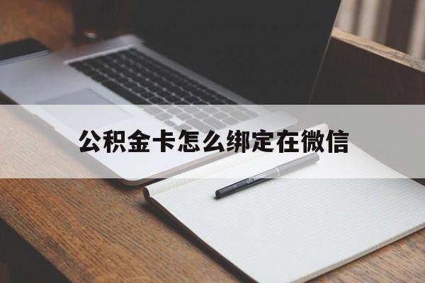 西双版纳最新公积金卡怎么绑定在微信方法分析(最方便真实的西双版纳公积金卡怎么绑定在微信提现方法)